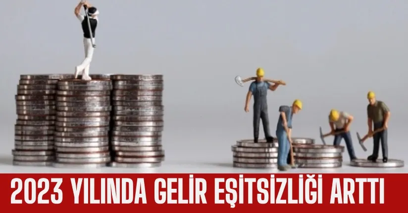 2023 YILINDA GELİR EŞİTSİZLİĞİ ARTTI